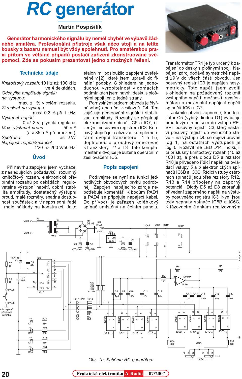 Technické údaje Kmitoètový rozsah: 10 Hz až 100 khz ve 4 dekádách. Odchylka amplitudy signálu na výstupu: max. ±1 % v celém rozsahu. Zkreslení na výstupu: max. 0,3 % pøi 1 khz.