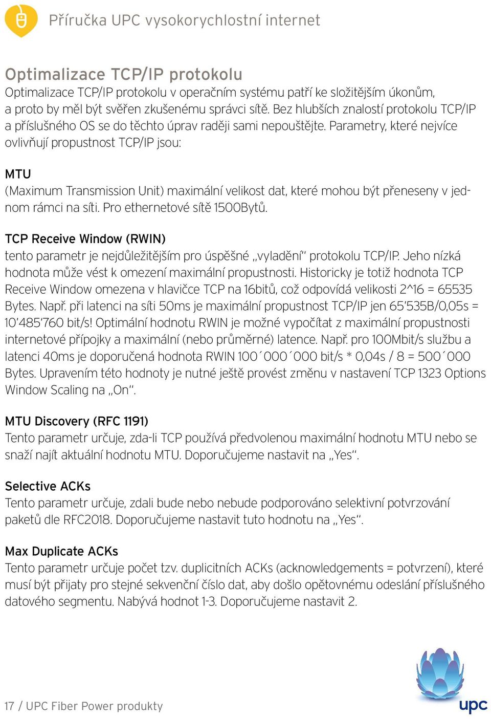 Parametry, které nejvíce ovlivňují propustnost TCP/IP jsou: MTU (Maximum Transmission Unit) maximální velikost dat, které mohou být přeneseny v jednom rámci na síti. Pro ethernetové sítě 1500Bytů.