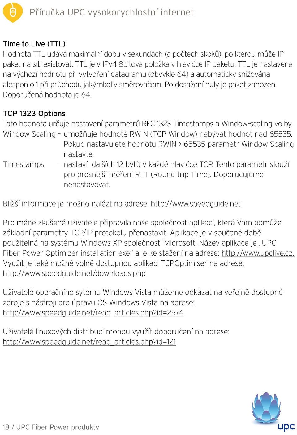 Doporučená hodnota je 64. TCP 1323 Options Tato hodnota určuje nastavení parametrů RFC 1323 Timestamps a Window-scaling volby.