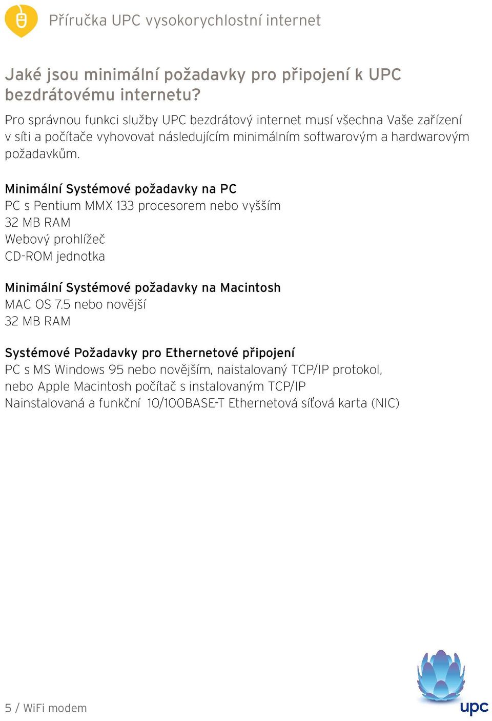 Minimální Systémové požadavky na PC PC s Pentium MMX 133 procesorem nebo vyšším 32 MB RAM Webový prohlížeč CD-ROM jednotka Minimální Systémové požadavky na Macintosh MAC