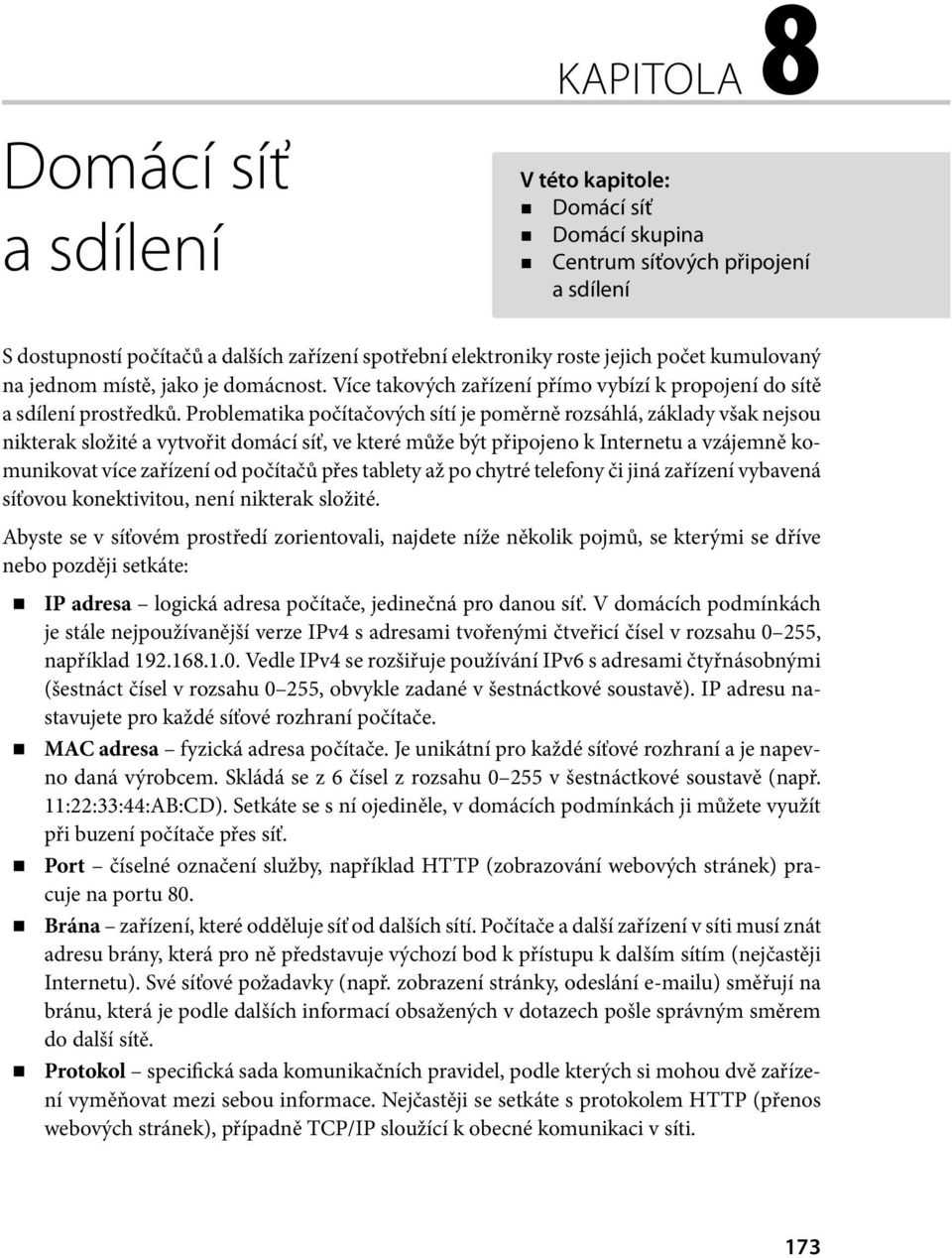 Problematika počítačových sítí je poměrně rozsáhlá, základy však nejsou nikterak složité a vytvořit domácí síť, ve které může být připojeno k Internetu a vzájemně komunikovat více zařízení od