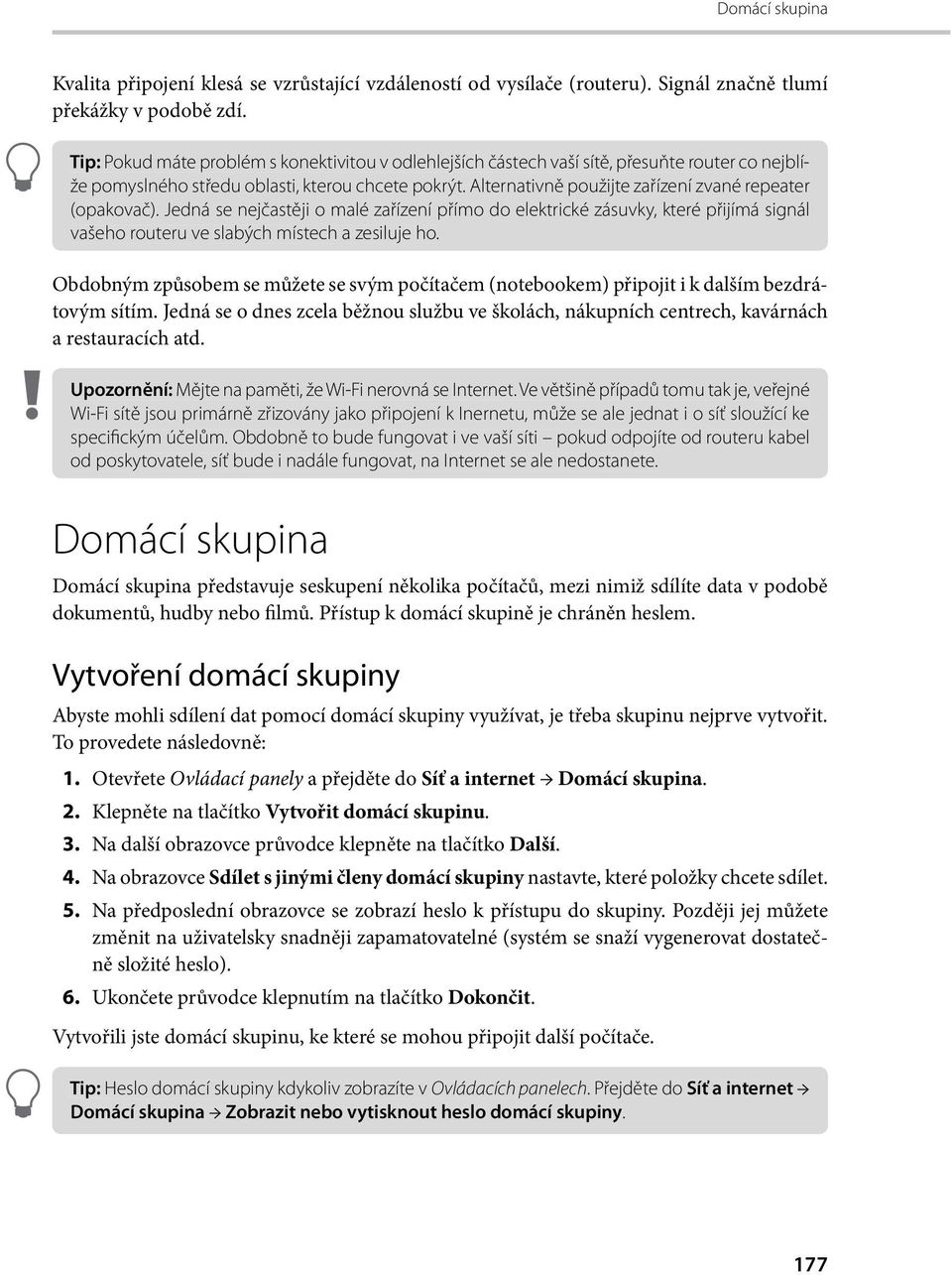 Alternativně použijte zařízení zvané repeater (opakovač). Jedná se nejčastěji o malé zařízení přímo do elektrické zásuvky, které přijímá signál vašeho routeru ve slabých místech a zesiluje ho.