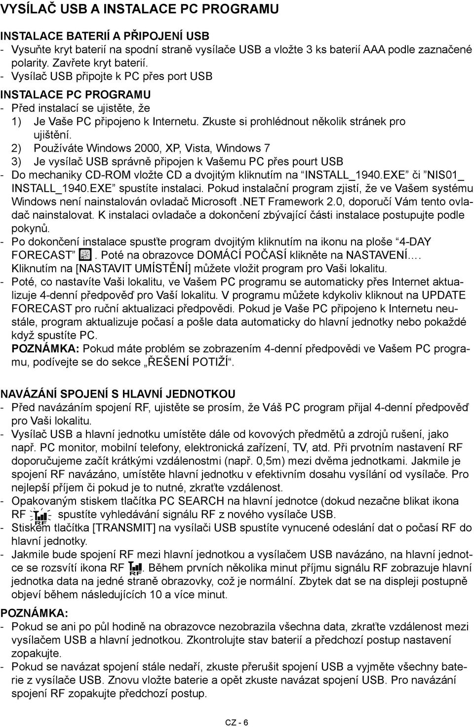 2) Používáte Windows 2000, XP, Vista, Windows 7 3) Je vysílač USB správně připojen k Vašemu PC přes pourt USB Do mechaniky CD-ROM vložte CD a dvojitým kliknutím na INSTALL_1940.