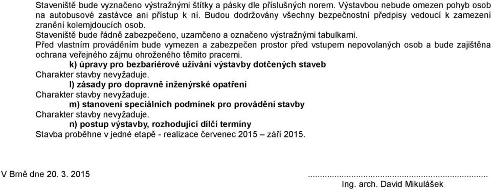 Před vlastním prováděním bude vymezen a zabezpečen prostor před vstupem nepovolaných osob a bude zajištěna ochrana veřejného zájmu ohroženého těmito pracemi.