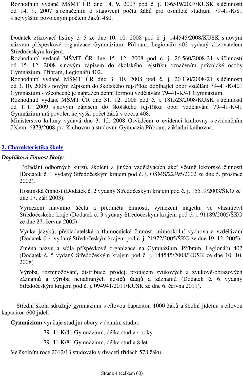 Rozhodnutí vydané MŠMT ČR dne 15. 12. 2008 pod č. j. 26 560/2008-21 s účinností od 15. 12. 2008 s novým zápisem do školského rejstříku označením právnické osoby Gymnázium, Příbram, Legionářů 402.