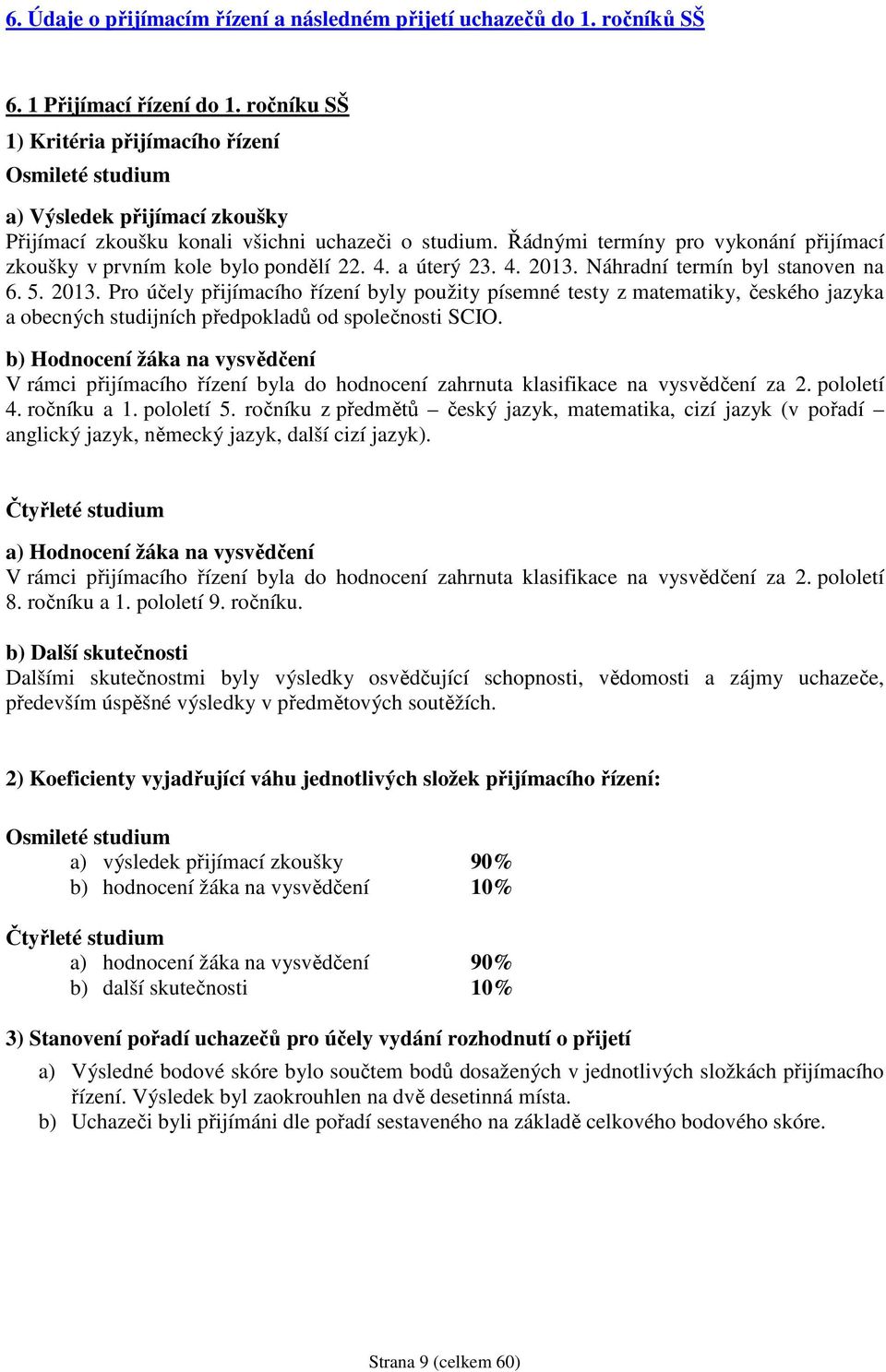 Řádnými termíny pro vykonání přijímací zkoušky v prvním kole bylo pondělí 22. 4. a úterý 23. 4. 2013.