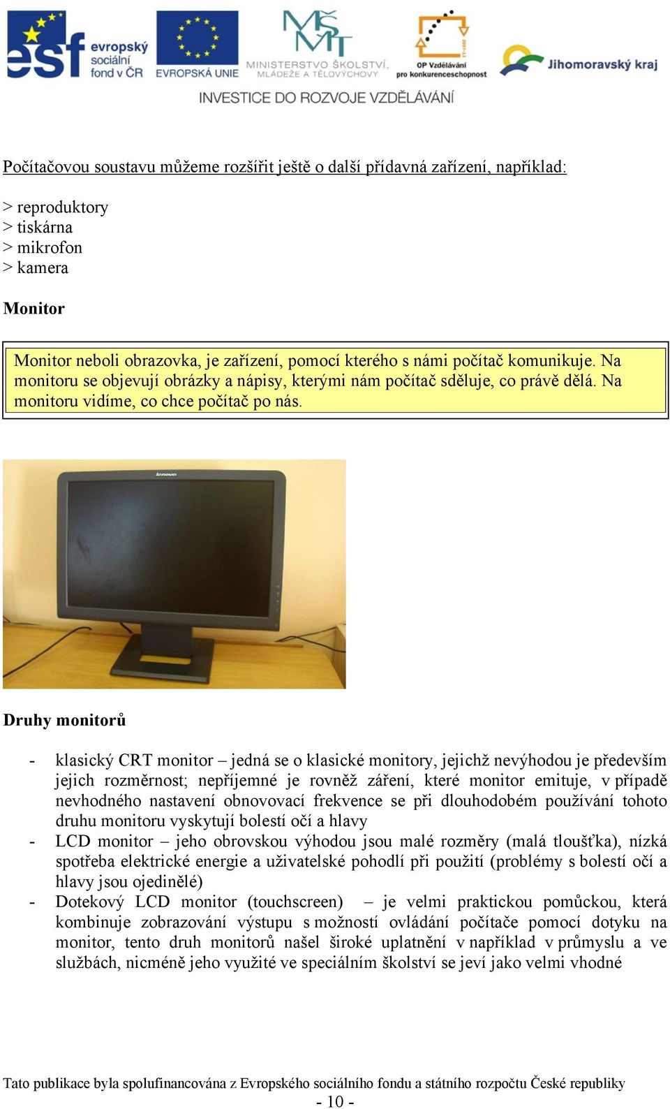 Druhy monitorů - - klasický CRT monitor jedná se o klasické monitory, jejichž nevýhodou je především jejich rozměrnost; nepříjemné je rovněž záření, které monitor emituje, v případě nevhodného