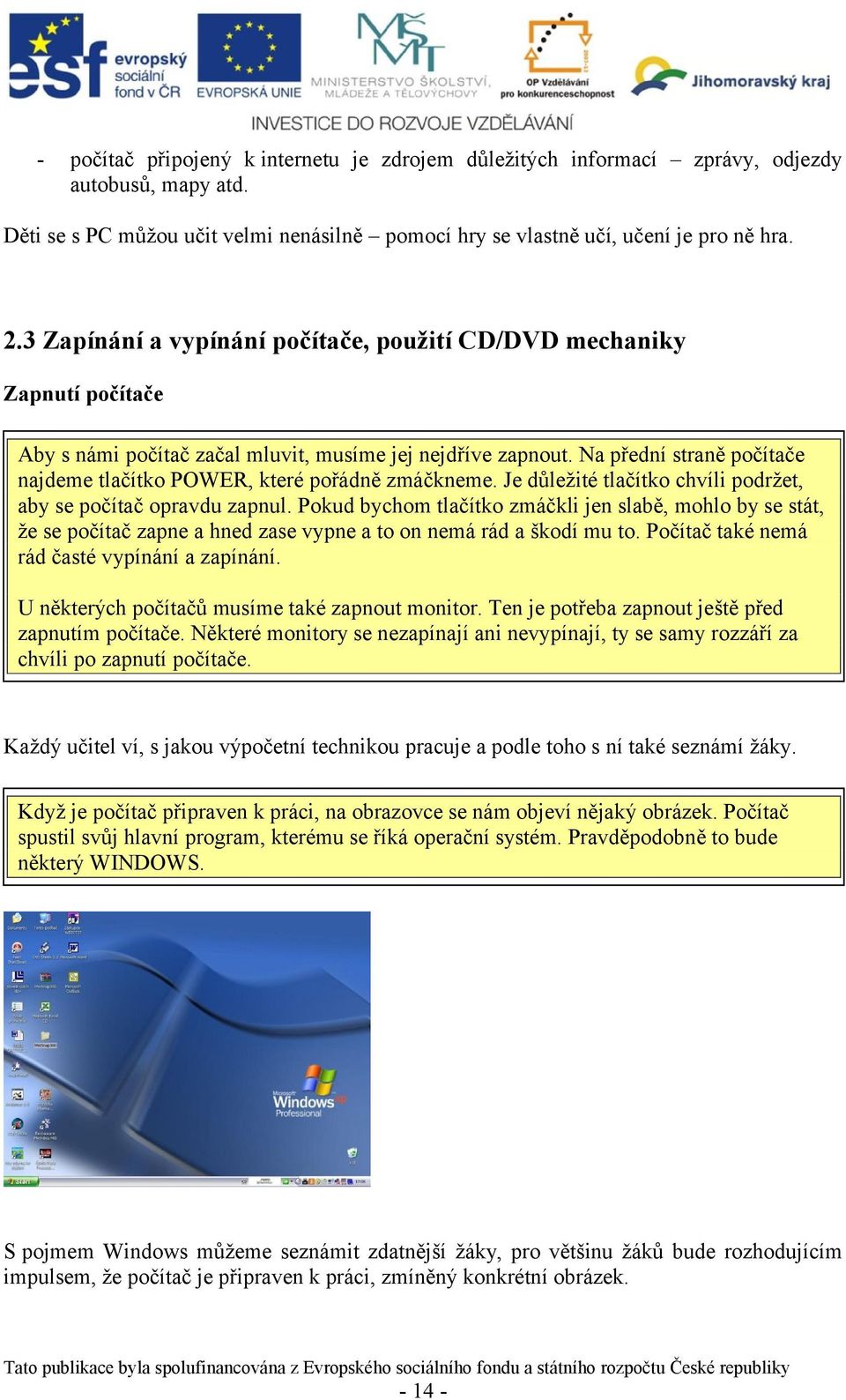 Na přední straně počítače najdeme tlačítko POWER, které pořádně zmáčkneme. Je důležité tlačítko chvíli podržet, aby se počítač opravdu zapnul.