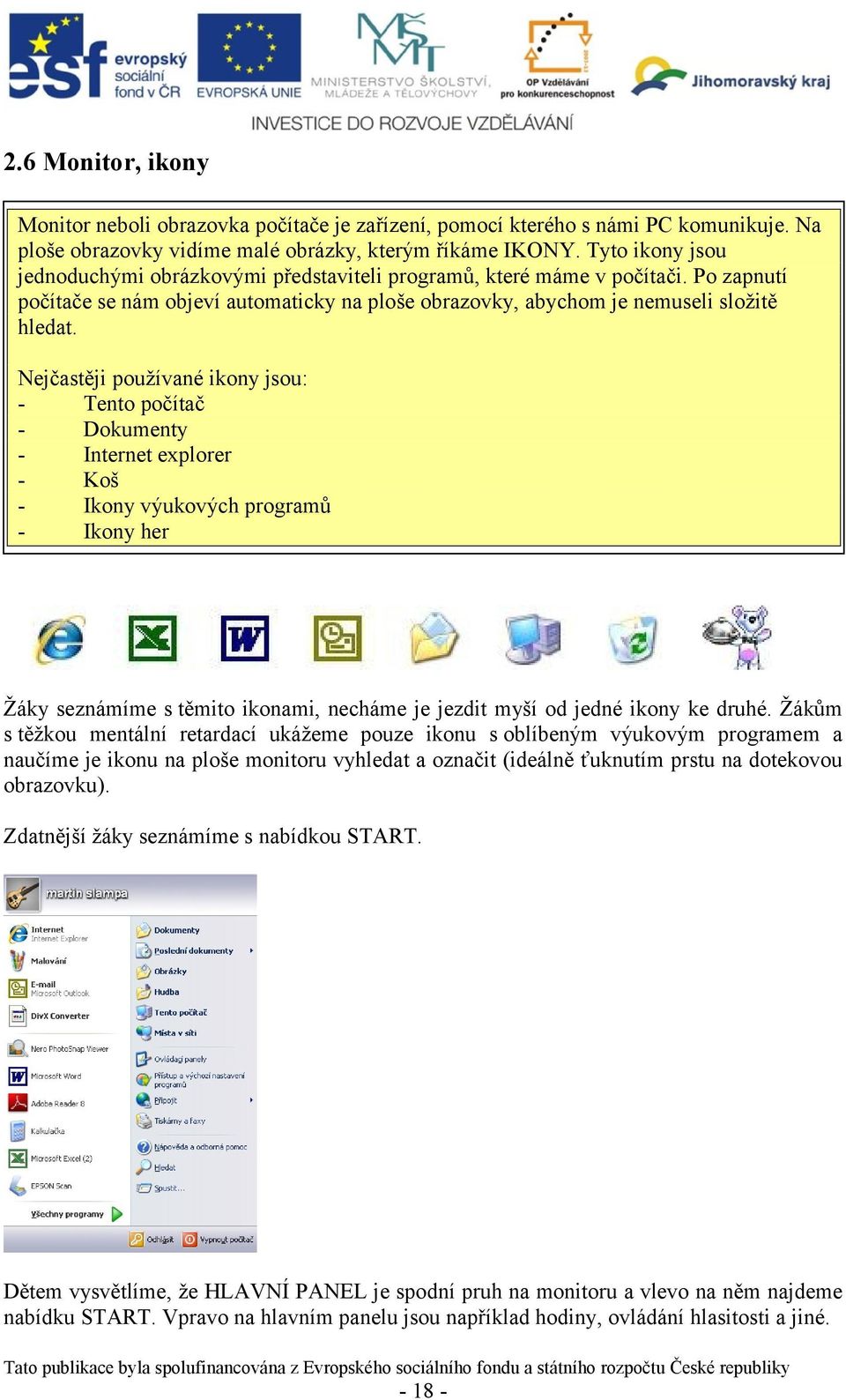 Nejčastěji používané ikony jsou: Tento počítač Dokumenty Internet explorer Koš Ikony výukových programů Ikony her Žáky seznámíme s těmito ikonami, necháme je jezdit myší od jedné ikony ke druhé.