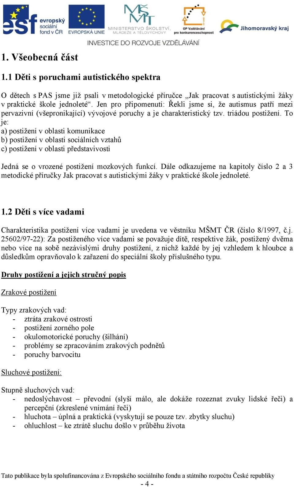 To je: a) postižení v oblasti komunikace b) postižení v oblasti sociálních vztahů c) postižení v oblasti představivosti Jedná se o vrozené postižení mozkových funkcí.