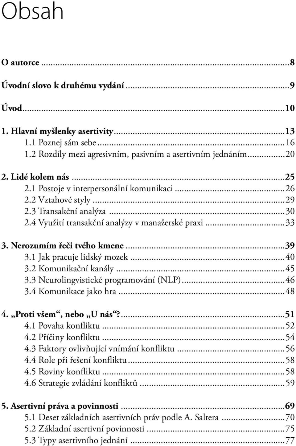 Nerozumím řeči tvého kmene...39 3.1 Jak pracuje lidský mozek...40 3.2 Komunikační kanály...45 3.3 Neurolingvistické programování (NLP)...46 3.4 Komunikace jako hra...48 4. Proti všem, nebo U nás?...51 4.