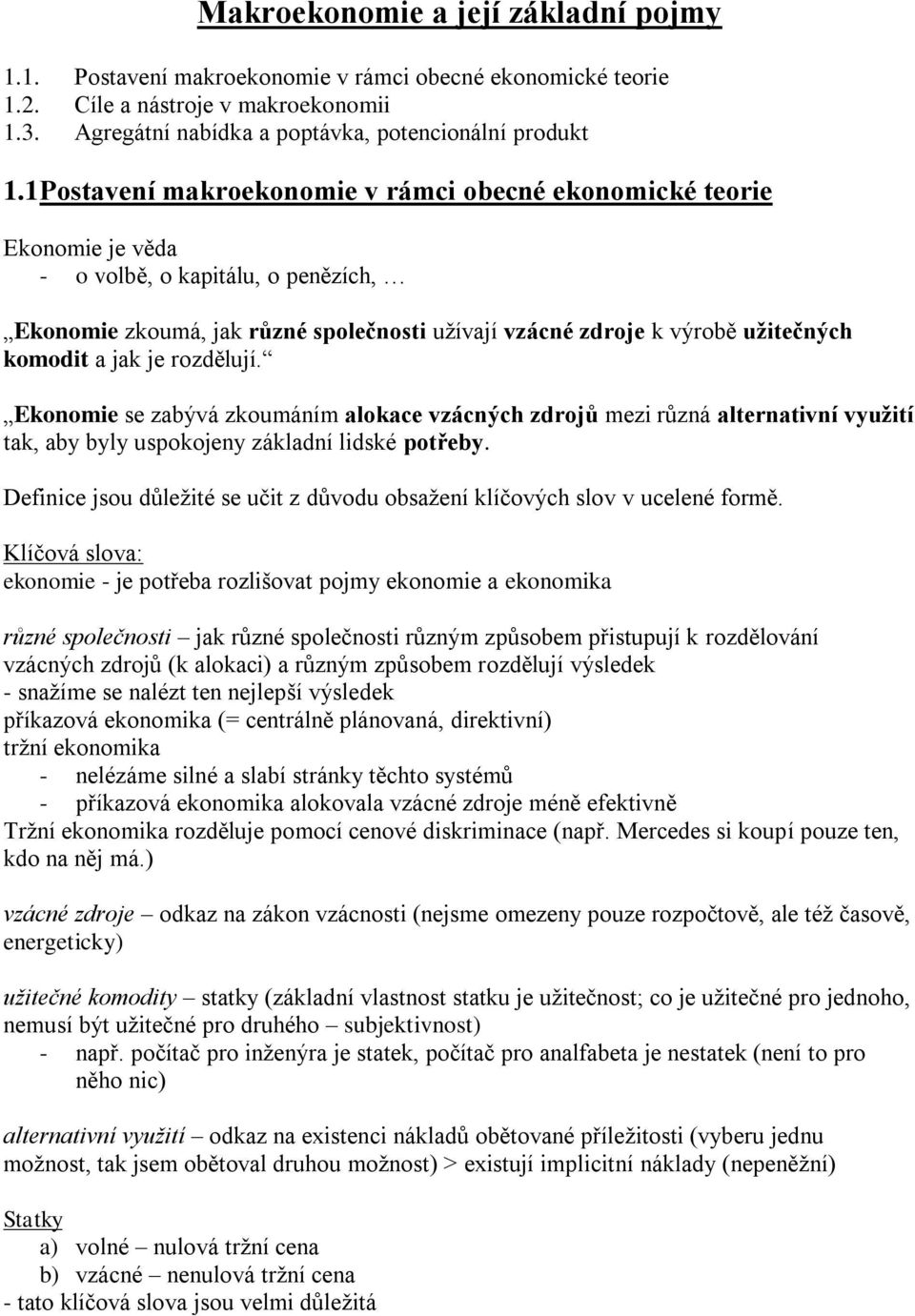 a jak je rozdělují. Ekonomie se zabývá zkoumáním alokace vzácných zdrojů mezi různá alternativní využití tak, aby byly uspokojeny základní lidské potřeby.