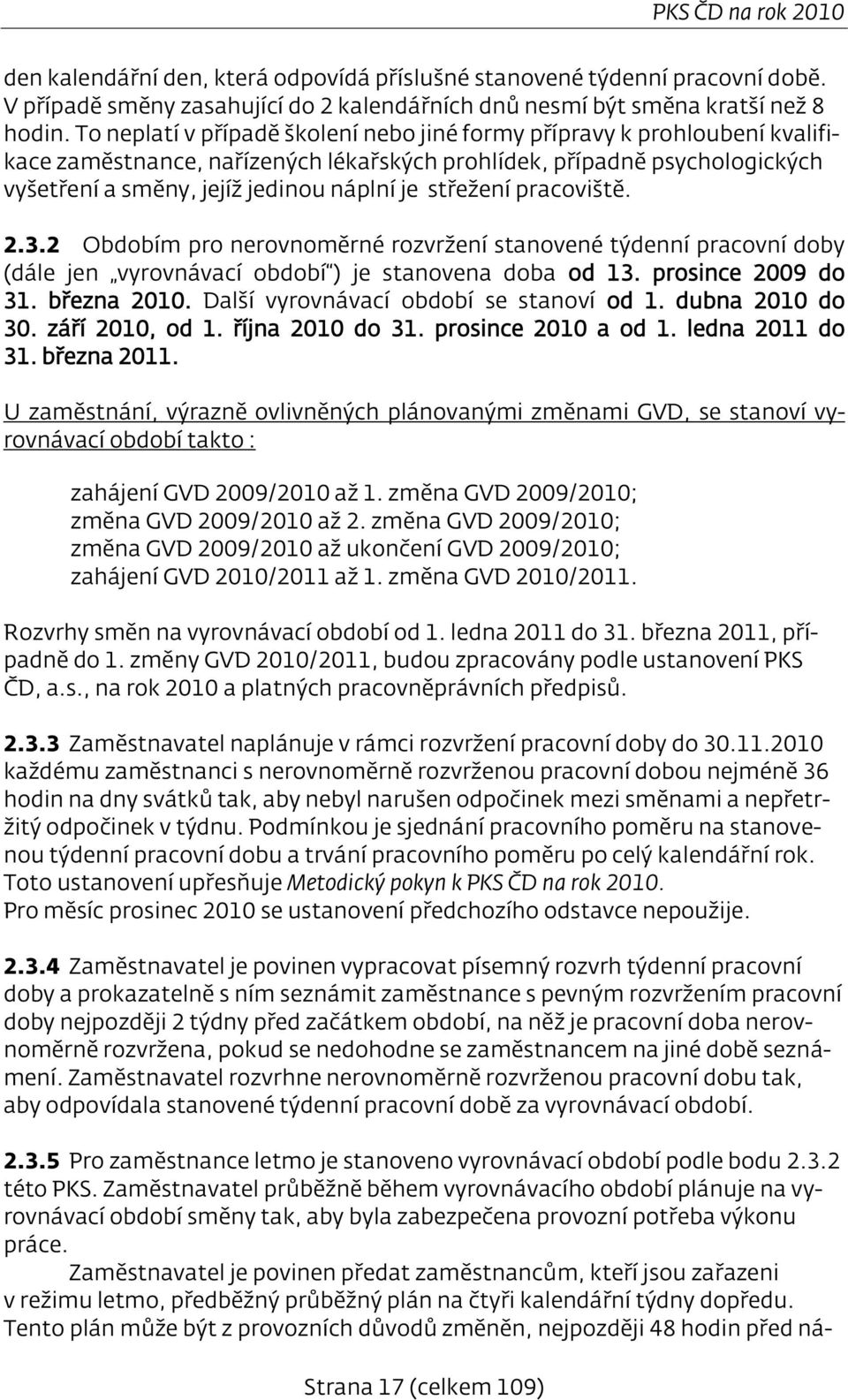 střežení pracoviště. 2.3.2 Obdobím pro nerovnoměrné rozvržení stanovené týdenní pracovní doby (dále jen vyrovnávací období ) je stanovena doba od 13. prosince 2009 do 31. března 2010.