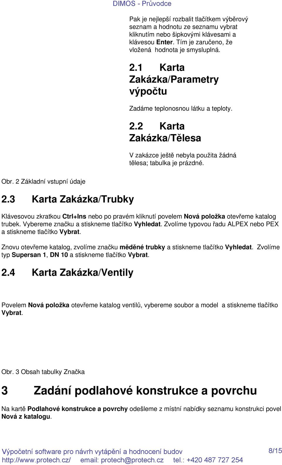 3 Karta Zakázka/Trubky Klávesovou zkratkou Ctrl+Ins nebo po pravém kliknutí povelem Nová položka otevřeme katalog trubek. Vybereme značku a stiskneme tlačítko Vyhledat.