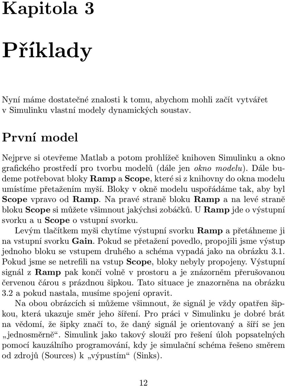 Dále budeme potřebovat bloky Ramp a Scope, které si z knihovny do okna modelu umístíme přetažením myší. Bloky v okně modelu uspořádáme tak, aby byl Scope vpravo od Ramp.