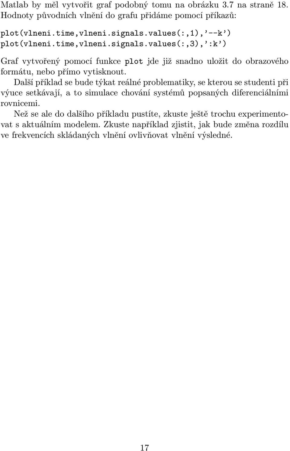 Další příklad se bude týkat reálné problematiky, se kterou se studenti při výuce setkávají, a to simulace chování systémů popsaných diferenciálními rovnicemi.