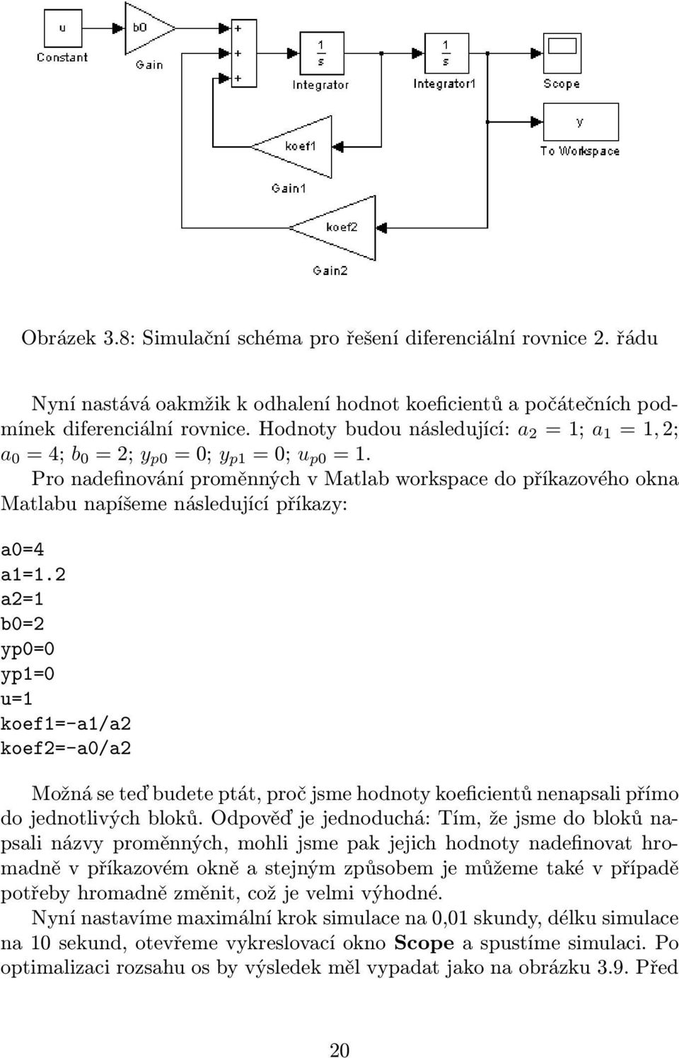 Pro nadefinování proměnných v Matlab workspace do příkazového okna Matlabu napíšeme následující příkazy: a0=4 a1=1.