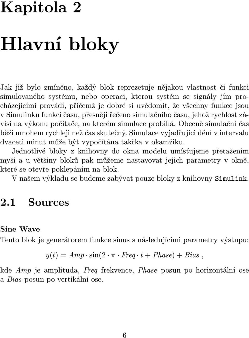 Obecně simulační čas běží mnohem rychleji než čas skutečný. Simulace vyjadřujíci dění v intervalu dvaceti minut může být vypočítána takřka v okamžiku.