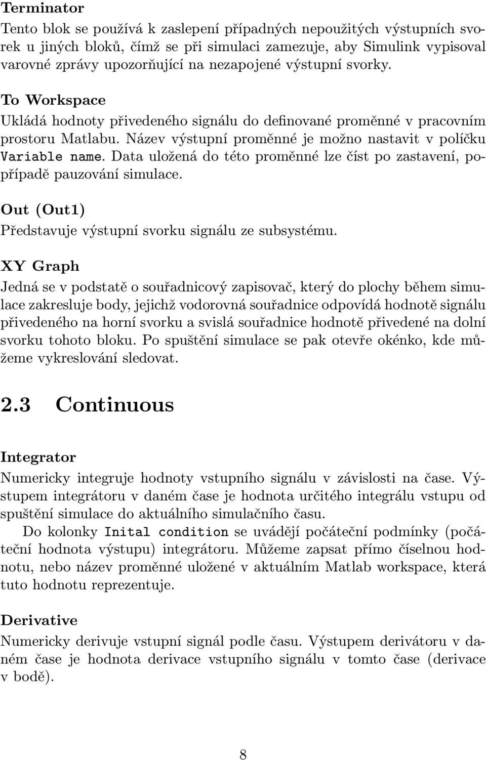 Data uložená do této proměnné lze číst po zastavení, popřípadě pauzování simulace. Out (Out1) Představuje výstupní svorku signálu ze subsystému.