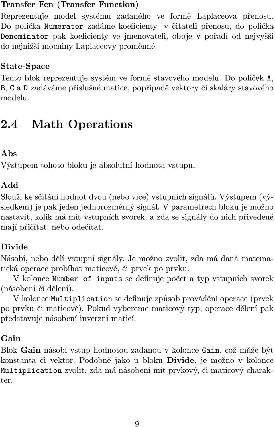 State-Space Tento blok reprezentuje systém ve formě stavového modelu. Do políček A, B, C a D zadáváme příslušné matice, popřípadě vektory či skaláry stavového modelu. 2.