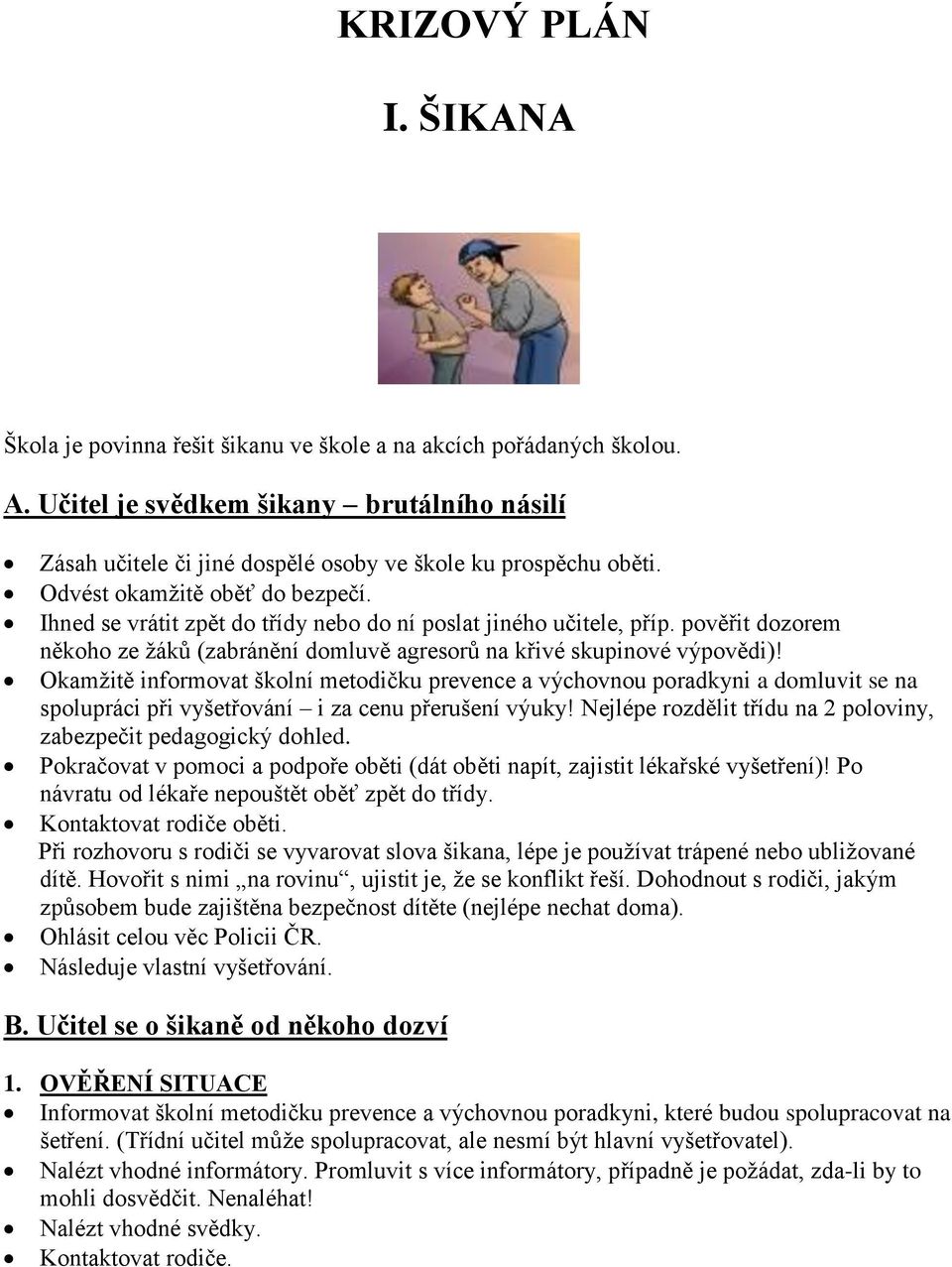 Ihned se vrátit zpět do třídy nebo do ní poslat jiného učitele, příp. pověřit dozorem někoho ze žáků (zabránění domluvě agresorů na křivé skupinové výpovědi)!