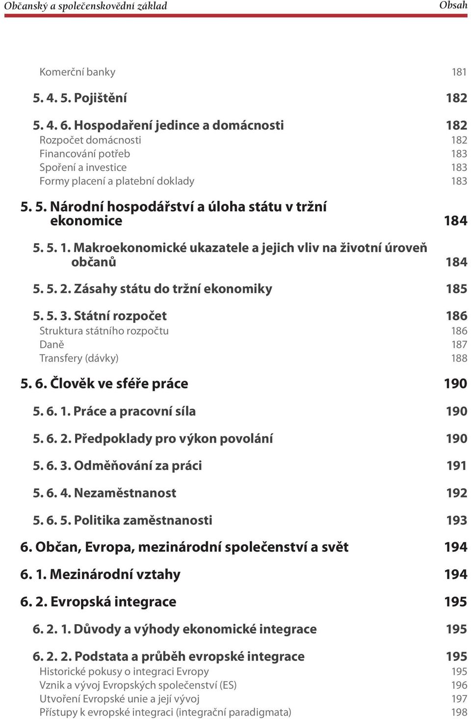 Státní rozpočet 186 Struktura státního rozpočtu 186 Daně 187 Transfery (dávky) 188 5. 6. Člověk ve sféře práce 190 5. 6. 1. Práce a pracovní síla 190 5. 6. 2. Předpoklady pro výkon povolání 190 5. 6. 3.