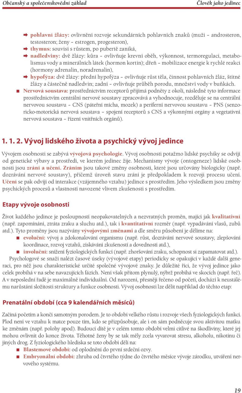 noradrenalin) hypofýza: dvě žlázy: přední hypofýza ovlivňuje růst těla, činnost pohlavních žláz, štítné žlázy a částečně nadledvin; zadní ovlivňuje průběh porodu, množství vody v buňkách.