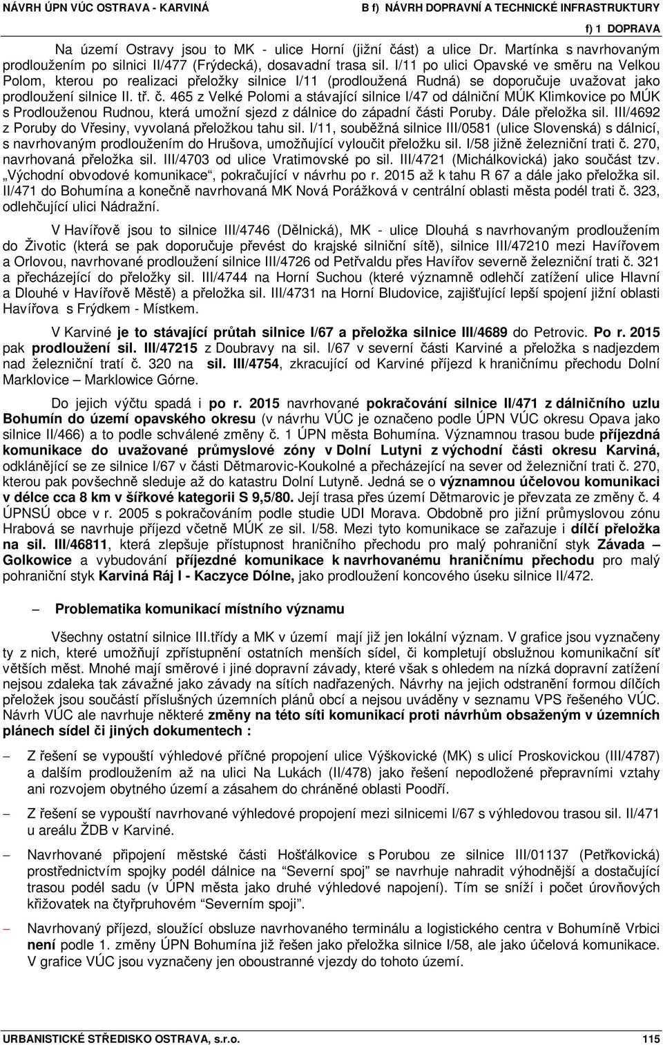 465 z Velké Polomi a stávající silnice I/47 od dálniční MÚK Klimkovice po MÚK s Prodlouženou Rudnou, která umožní sjezd z dálnice do západní části Poruby. Dále přeložka sil.