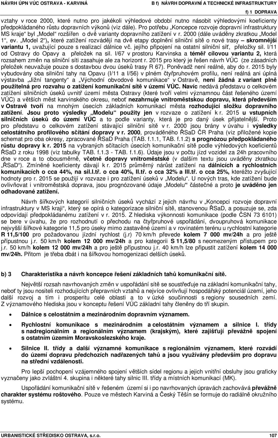 Model 2 ), které zatížení rozvádějí na dvě etapy doplnění silniční sítě o nové trasy skromnější variantu 1, uvažující pouze s realizací dálnice vč.