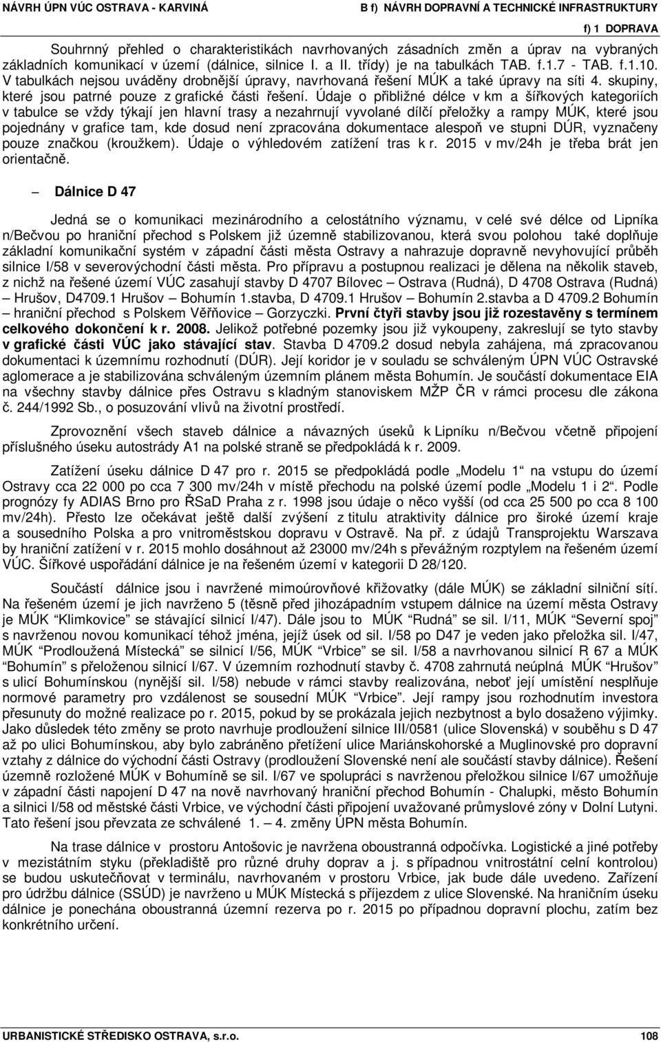 Údaje o přibližné délce v km a šířkových kategoriích v tabulce se vždy týkají jen hlavní trasy a nezahrnují vyvolané dílčí přeložky a rampy MÚK, které jsou pojednány v grafice tam, kde dosud není