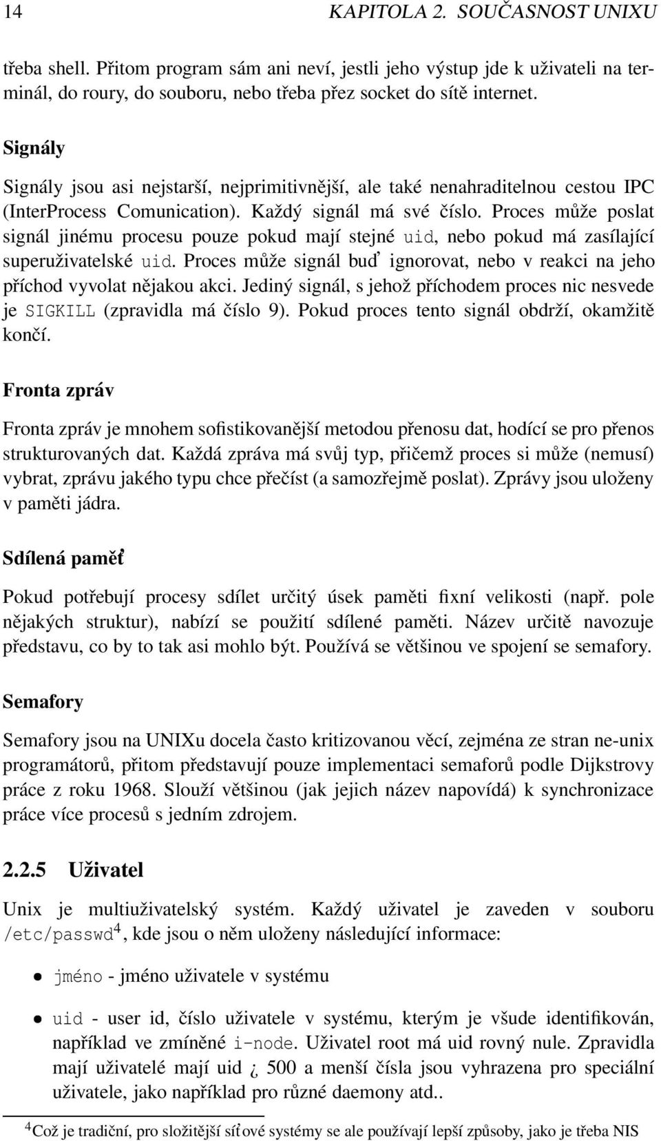 Proces může poslat signál jinému procesu pouze pokud mají stejné uid, nebo pokud má zasílající superuživatelské uid.