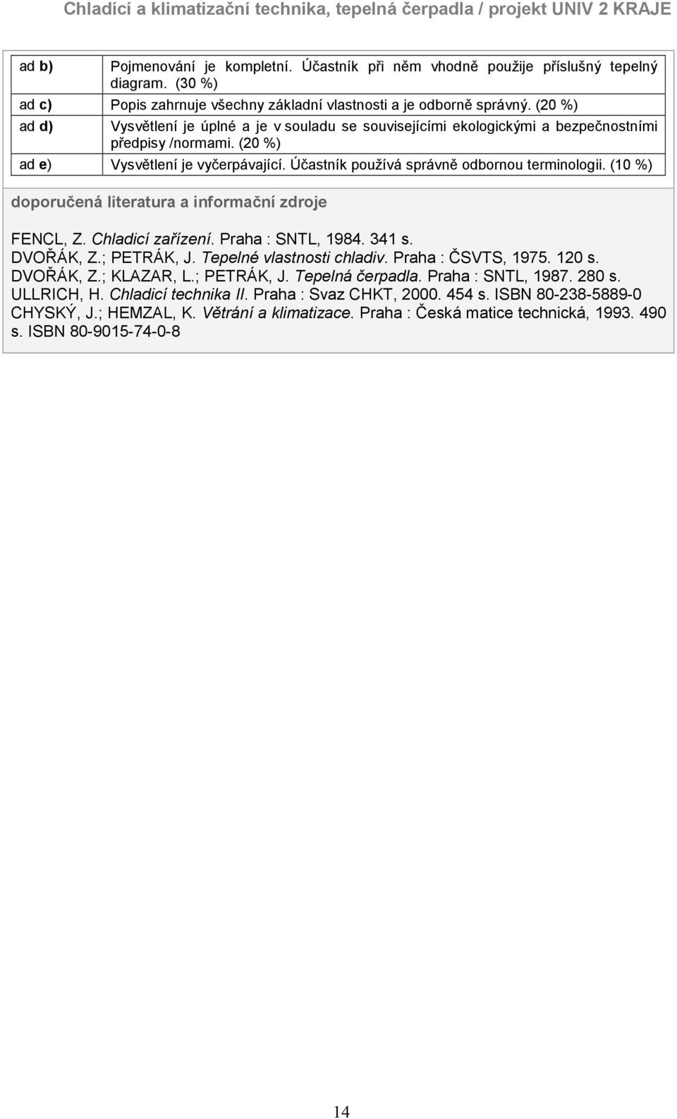 Účastník používá správně odbornou terminologii. (10 %) doporučená literatura a informační zdroje FENCL, Z. Chladicí zařízení. Praha : SNTL, 1984. 341 s. DVOŘÁK, Z.; PETRÁK, J.
