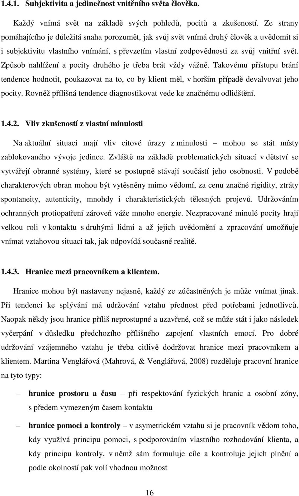 Způsob nahlížení a pocity druhého je třeba brát vždy vážně. Takovému přístupu brání tendence hodnotit, poukazovat na to, co by klient měl, v horším případě devalvovat jeho pocity.