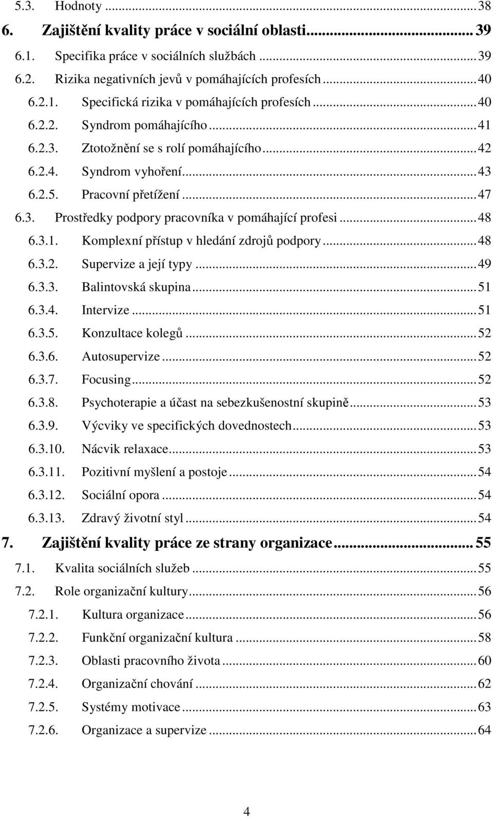 ..48 6.3.1. Komplexní přístup v hledání zdrojů podpory...48 6.3.2. Supervize a její typy...49 6.3.3. Balintovská skupina...51 6.3.4. Intervize...51 6.3.5. Konzultace kolegů...52 6.3.6. Autosupervize.