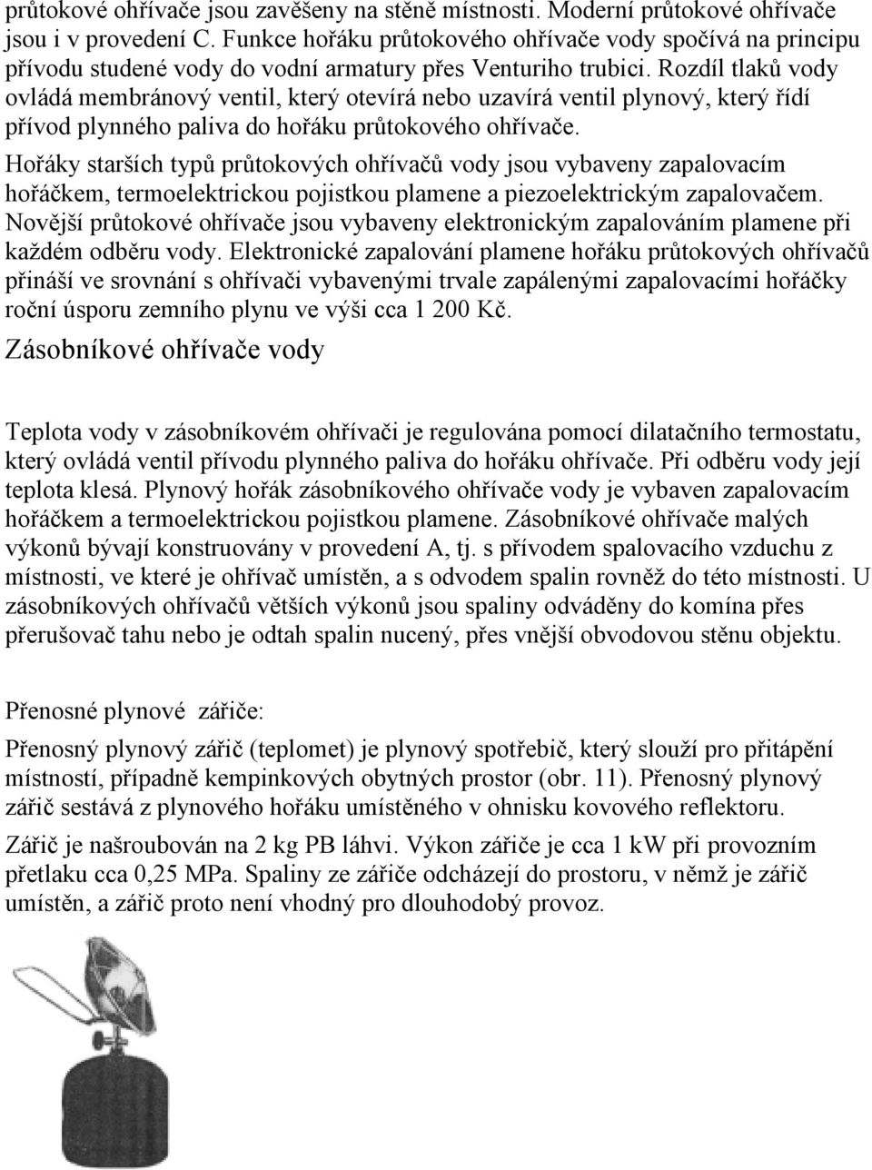 Rozdíl tlaků vody ovládá membránový ventil, který otevírá nebo uzavírá ventil plynový, který řídí přívod plynného paliva do hořáku průtokového ohřívače.