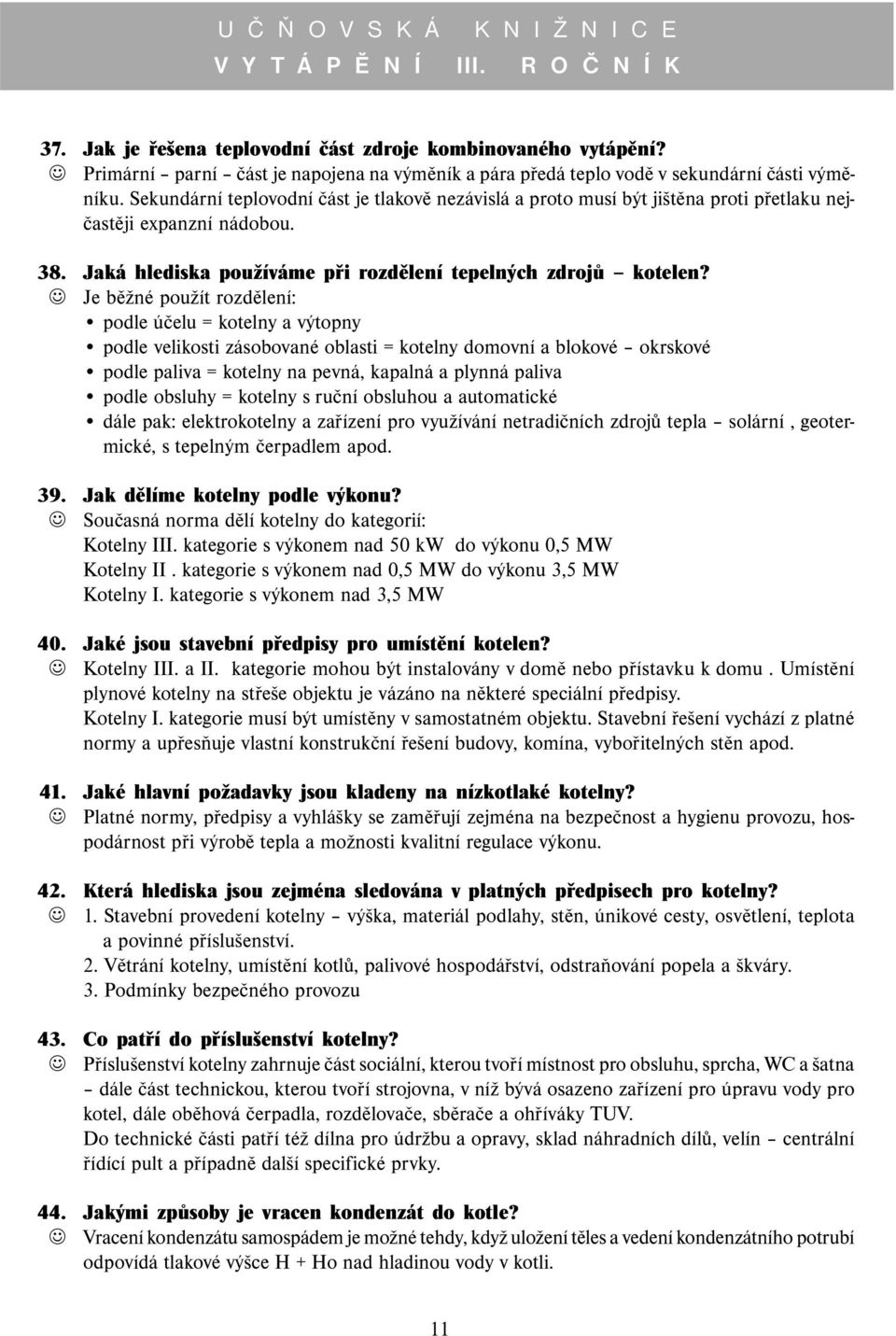 Je běžné použít rozdělení: podle účelu = kotelny a výtopny podle velikosti zásobované oblasti = kotelny domovní a blokové okrskové podle paliva = kotelny na pevná, kapalná a plynná paliva podle