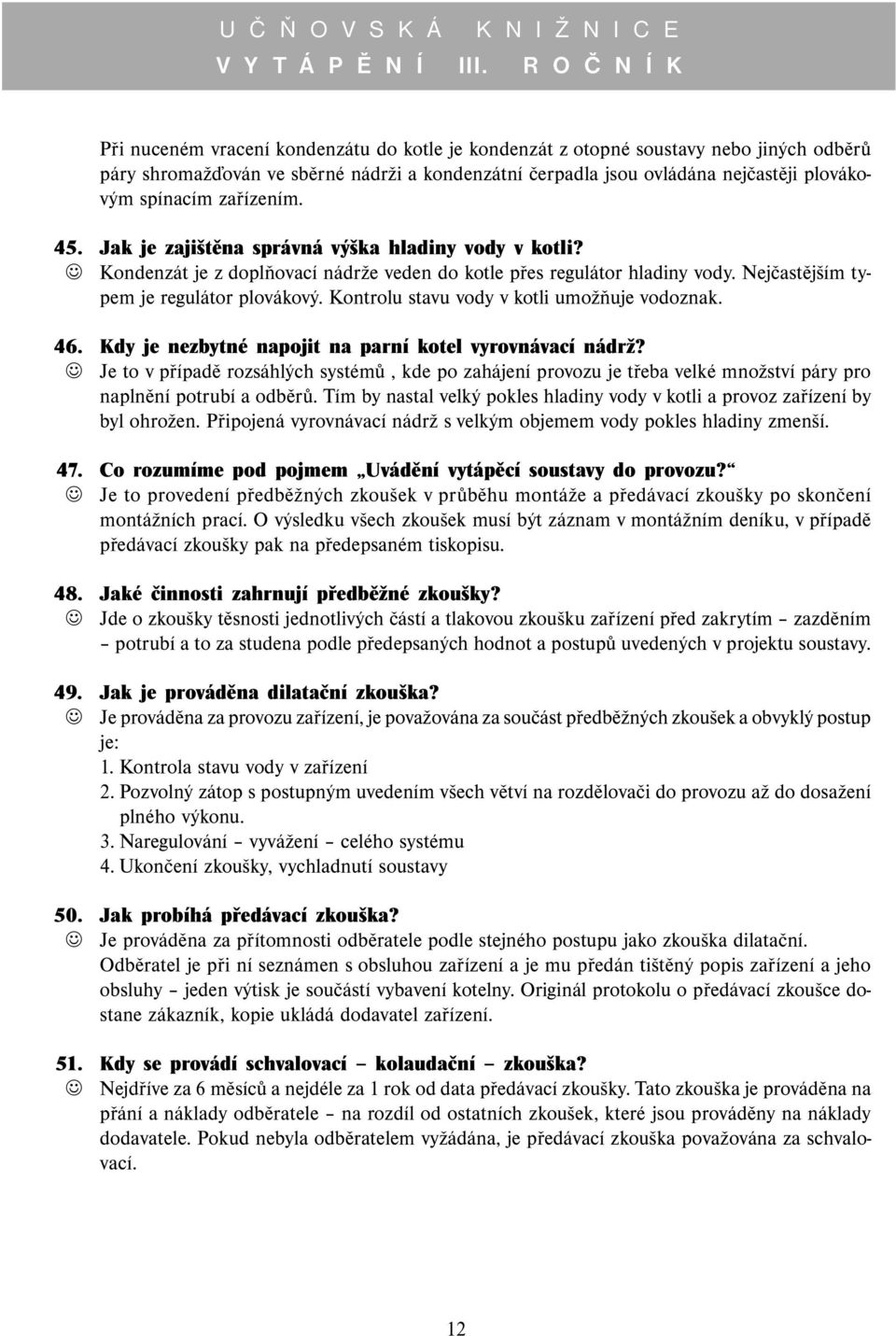 spínacím zařízením. 45. Jak je zajištěna správná výška hladiny vody v kotli? Kondenzát je z doplňovací nádrže veden do kotle přes regulátor hladiny vody. Nejčastějším typem je regulátor plovákový.