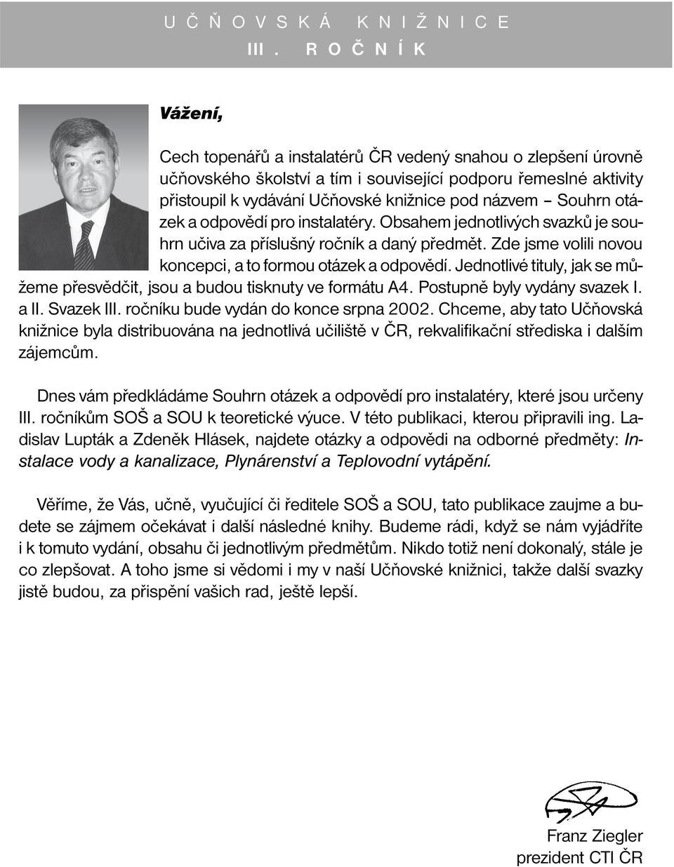 Jednotlivé tituly, jak se můžeme přesvědčit, jsou a budou tisknuty ve formátu A4. Postupně byly vydány svazek I. a II. Svazek III. ročníku bude vydán do konce srpna 2002.