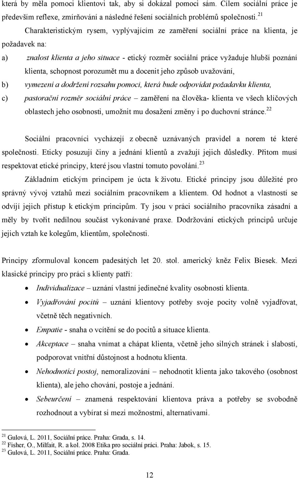 schopnost porozumět mu a docenit jeho způsob uvaţování, b) vymezení a dodržení rozsahu pomoci, která bude odpovídat požadavku klienta, c) pastorační rozměr sociální práce zaměření na člověka- klienta