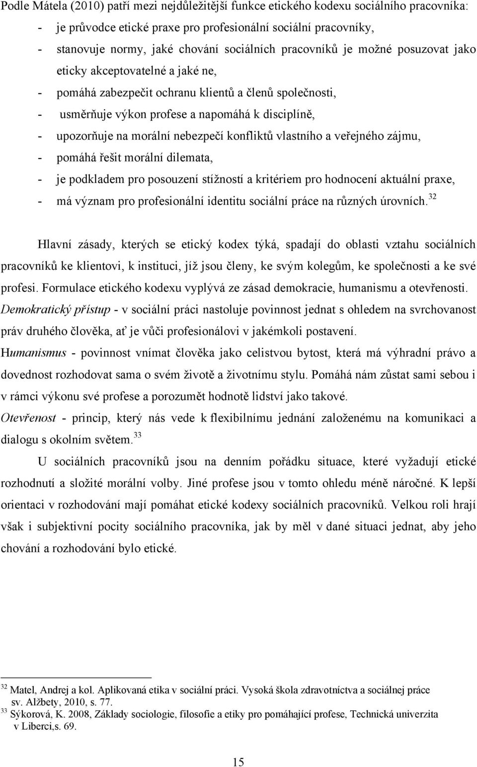 na morální nebezpečí konfliktů vlastního a veřejného zájmu, - pomáhá řešit morální dilemata, - je podkladem pro posouzení stíţností a kritériem pro hodnocení aktuální praxe, - má význam pro