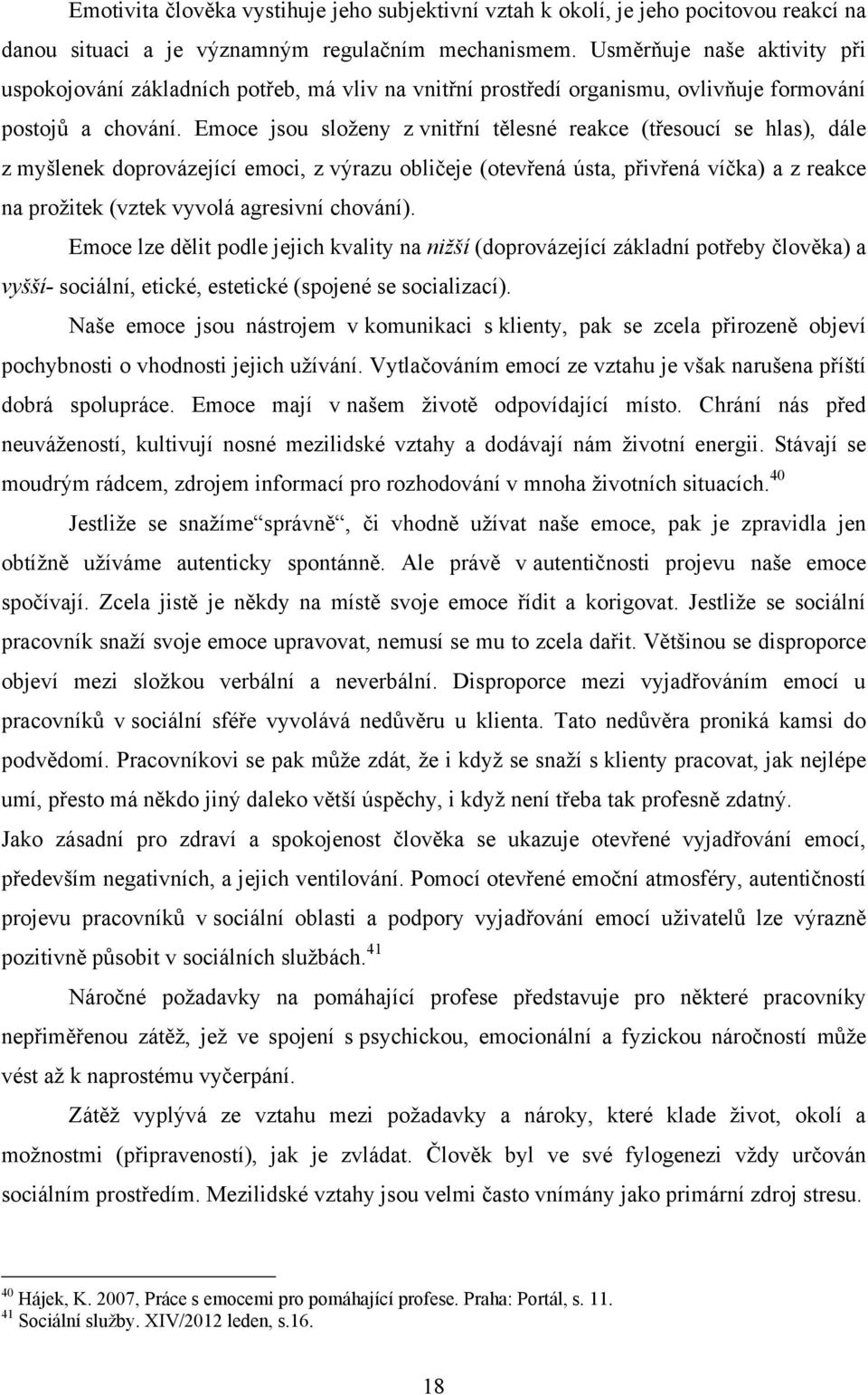 Emoce jsou sloţeny z vnitřní tělesné reakce (třesoucí se hlas), dále z myšlenek doprovázející emoci, z výrazu obličeje (otevřená ústa, přivřená víčka) a z reakce na proţitek (vztek vyvolá agresivní