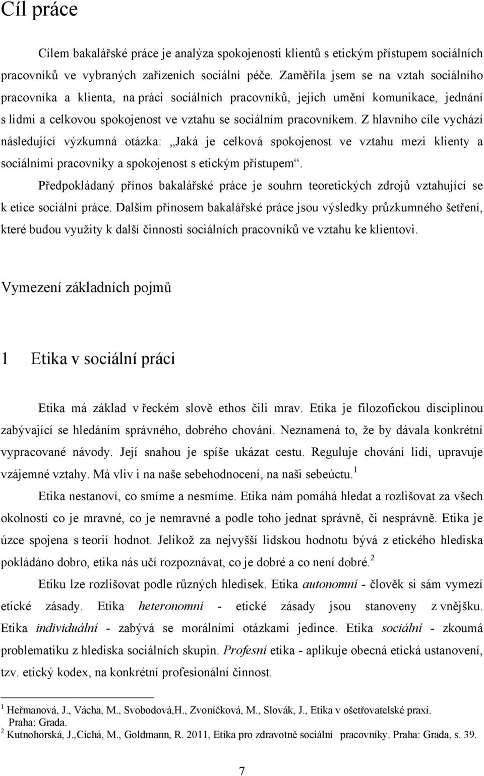 Z hlavního cíle vychází následující výzkumná otázka: Jaká je celková spokojenost ve vztahu mezi klienty a sociálními pracovníky a spokojenost s etickým přístupem.