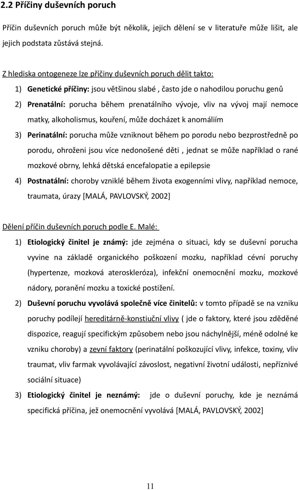 vývoj mají nemoce matky, alkoholismus, kouření, může docházet k anomáliím 3) Perinatální: porucha může vzniknout během po porodu nebo bezprostředně po porodu, ohroženi jsou více nedonošené děti,