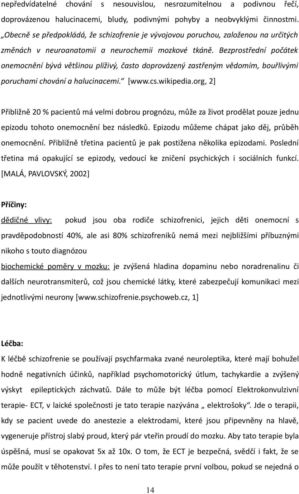 Bezprostřední počátek onemocnění bývá většinou plíživý, často doprovázený zastřeným vědomím, bouřlivými poruchami chování a halucinacemi. [www.cs.wikipedia.