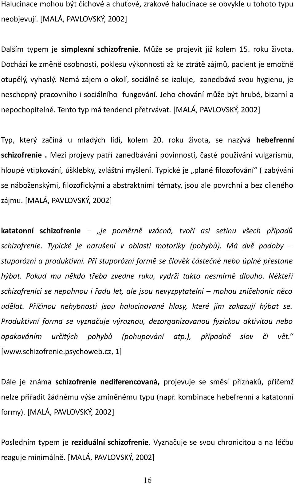 Nemá zájem o okolí, sociálně se izoluje, zanedbává svou hygienu, je neschopný pracovního i sociálního fungování. Jeho chování může být hrubé, bizarní a nepochopitelné.