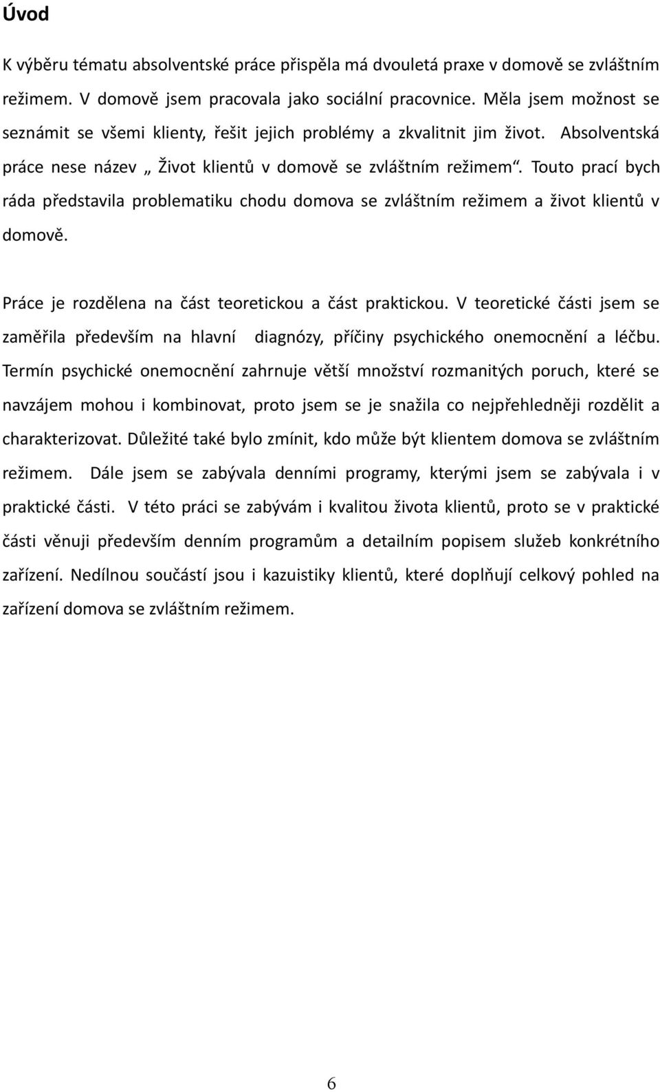 Touto prací bych ráda představila problematiku chodu domova se zvláštním režimem a život klientů v domově. Práce je rozdělena na část teoretickou a část praktickou.