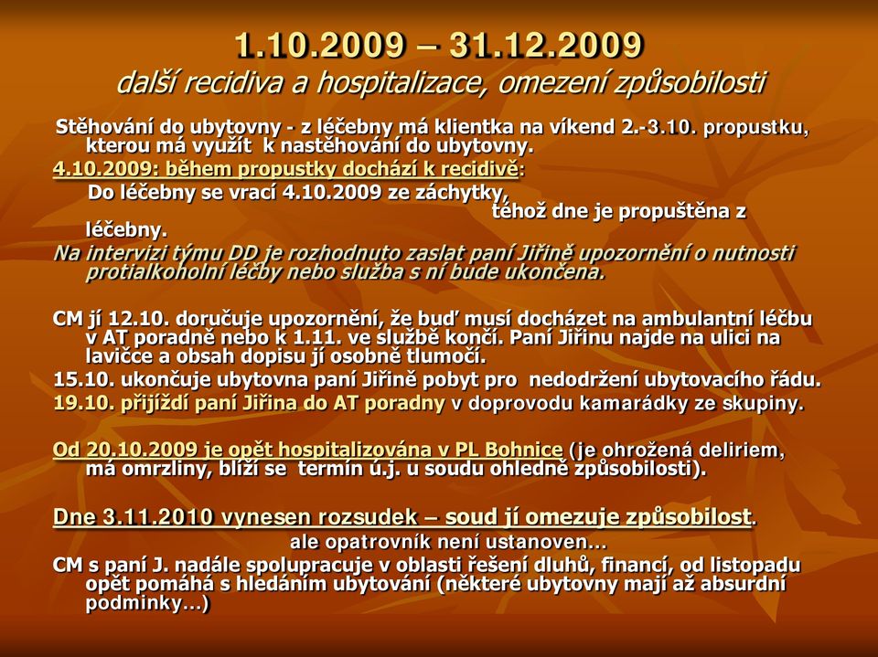 11. ve službě končí. Paní Jiřinu najde na ulici na lavičce a obsah dopisu jí osobně tlumočí. 15.10. ukončuje ubytovna paní Jiřině pobyt pro nedodržení ubytovacího řádu. 19.10. přijíždí paní Jiřina do AT poradny v doprovodu kamarádky ze skupiny.