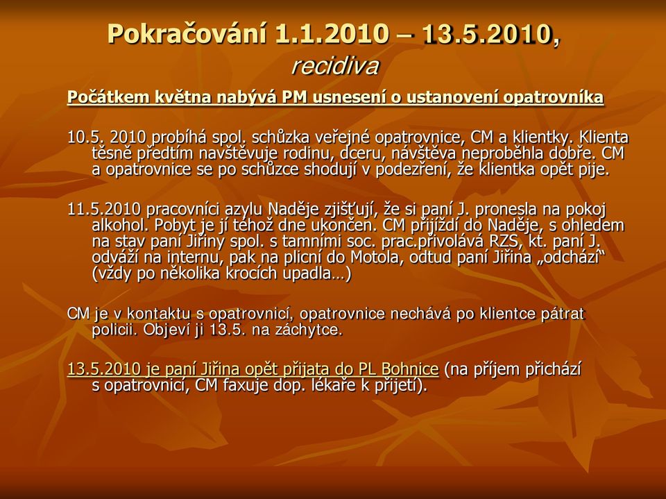 2010 pracovníci azylu Naděje zjišťují, že si paní J. pronesla na pokoj alkohol. Pobyt je jí téhož dne ukončen. CM přijíždí do Naděje, s ohledem na stav paní Jiřiny spol. s tamními soc. prac.přivolává RZS, kt.