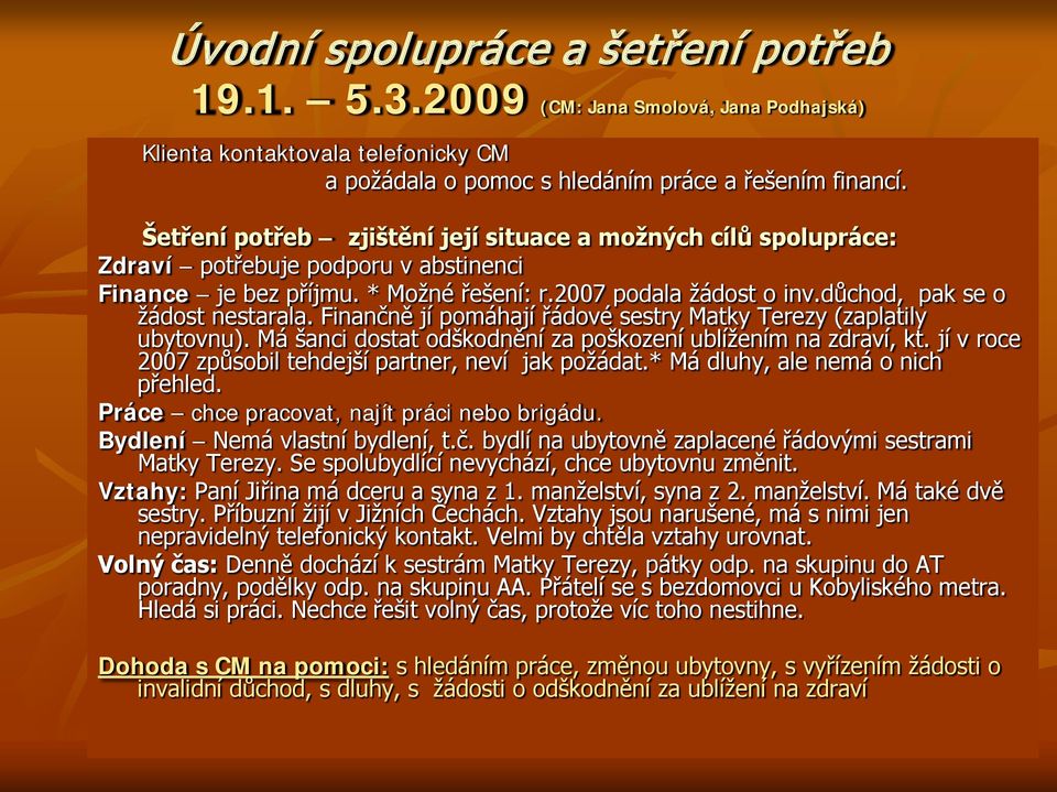 důchod, pak se o žádost nestarala. Finančně jí pomáhají řádové sestry Matky Terezy (zaplatily ubytovnu). Má šanci dostat odškodnění za poškození ublížením na zdraví, kt.