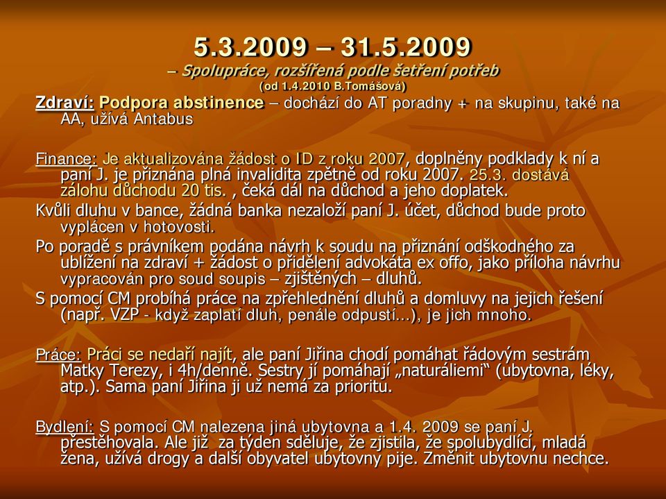 je přiznána plná invalidita zpětně od roku 2007. 25.3. dostává zálohu důchodu 20 tis., čeká dál na důchod a jeho doplatek. Kvůli dluhu v bance, žádná banka nezaloží paní J.